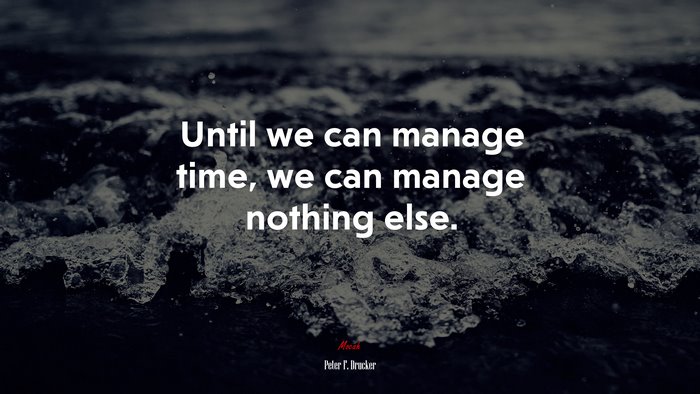 Until we can manage time, we can manage nothing else. | Peter F. Drucker quote