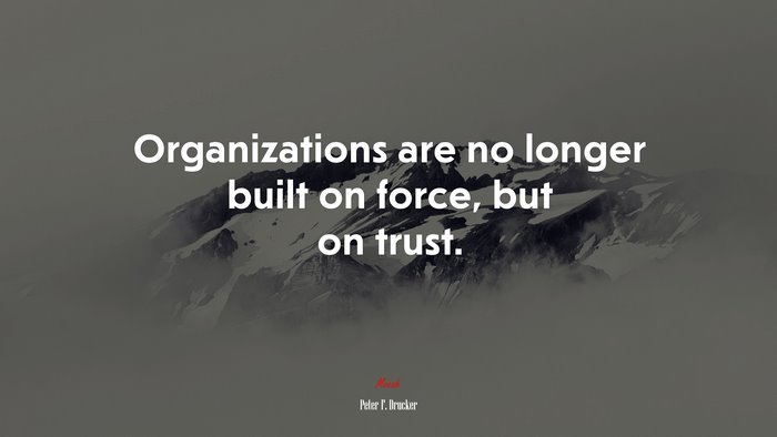 Organizations are no longer built on force, but on trust. | Peter F. Drucker quote