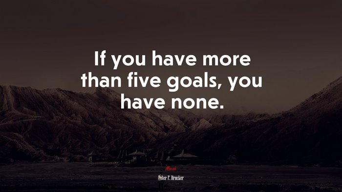 If you have more than five goals, you have none. | Peter F. Drucker quote