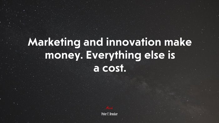 Marketing and innovation make money. Everything else is a cost. | Peter F. Drucker quote