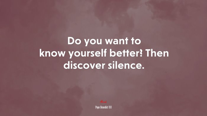 Do you want to know yourself better? Then discover silence. | Pope Benedict XVI quote