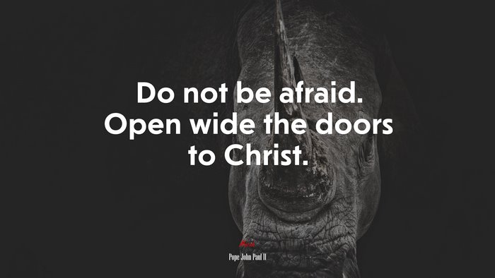 Do not be afraid. Open wide the doors to Christ. | Pope John Paul II quote