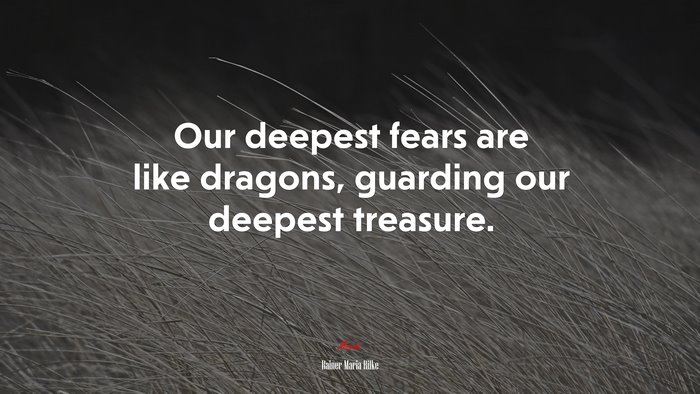Our deepest fears are like dragons, guarding our deepest treasure. | Rainer Maria Rilke quote
