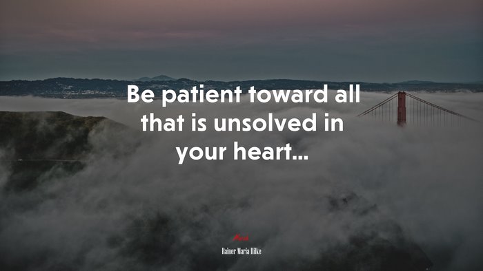 Be patient toward all that is unsolved in your heart... | Rainer Maria Rilke quote
