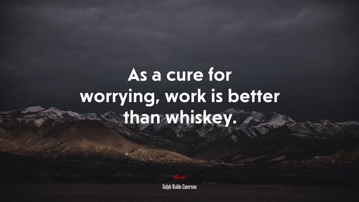 As a cure for worrying, work is better than whiskey. | Ralph Waldo Emerson quote