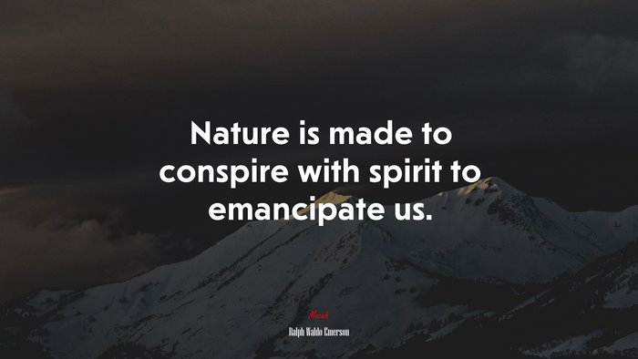 Nature is made to conspire with spirit to emancipate us. | Ralph Waldo Emerson quote