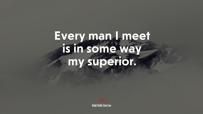 Every man I meet is in some way my superior. | Ralph Waldo Emerson quote