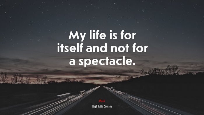 My life is for itself and not for a spectacle. | Ralph Waldo Emerson quote