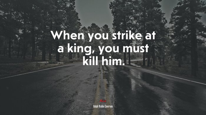 When you strike at a king, you must kill him. | Ralph Waldo Emerson quote