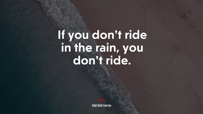 If you don’t ride in the rain, you don’t ride. | Ralph Waldo Emerson quote