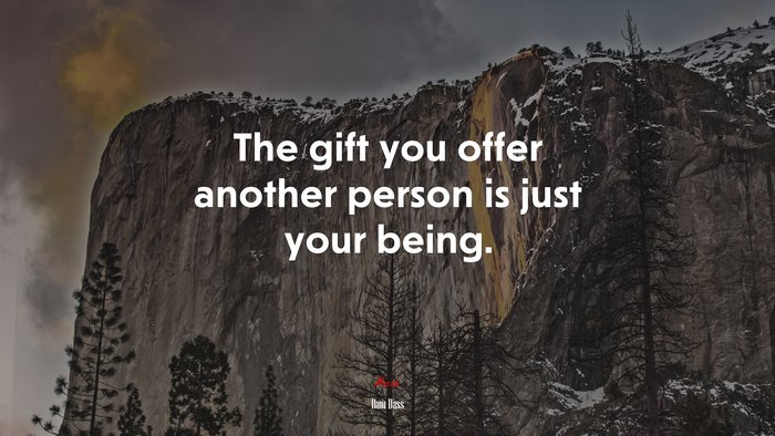 The gift you offer another person is just your being. | Ram Dass quote