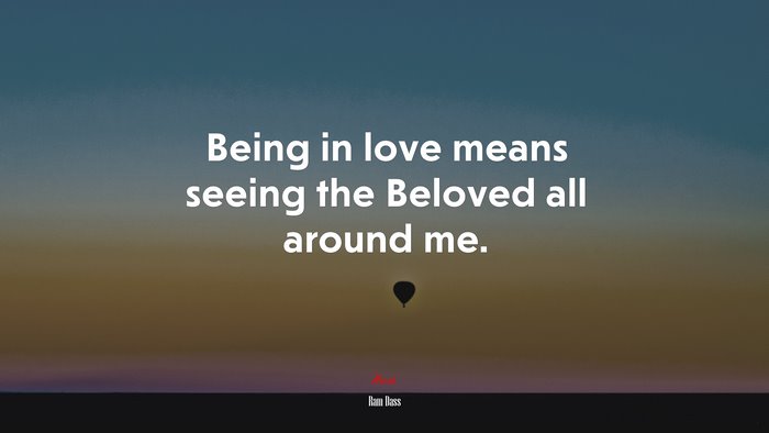 Being in love means seeing the Beloved all around me. | Ram Dass quote