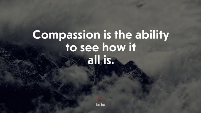 Compassion is the ability to see how it all is. | Ram Dass quote