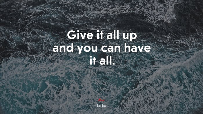 Give it all up and you can have it all. | Ram Dass quote