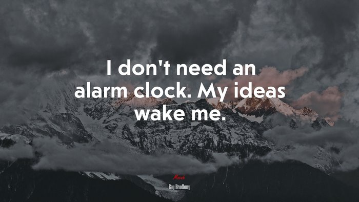 I don’t need an alarm clock. My ideas wake me. | Ray Bradbury quote