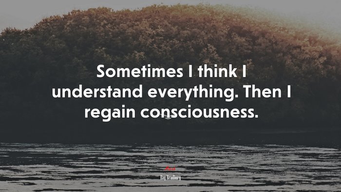 Sometimes I think I understand everything. Then I regain consciousness. | Ray Bradbury quote
