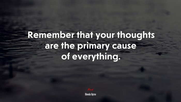 Remember that your thoughts are the primary cause of everything. | Rhonda Byrne quote