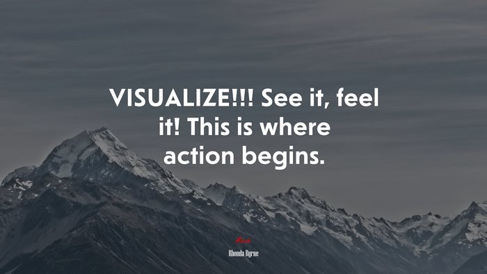 VISUALIZE!!! See it, feel it! This is where action begins. | Rhonda Byrne quote