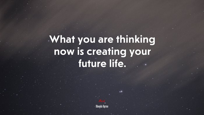 What you are thinking now is creating your future life. | Rhonda Byrne quote
