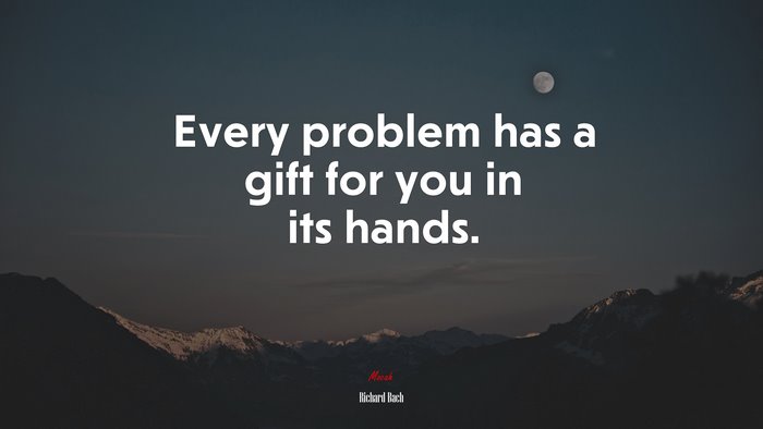 Every problem has a gift for you in its hands. | Richard Bach quote