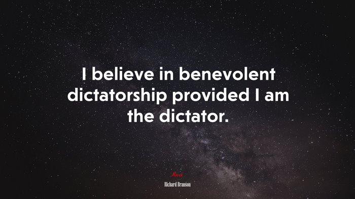 I believe in benevolent dictatorship provided I am the dictator. | Richard Branson quote
