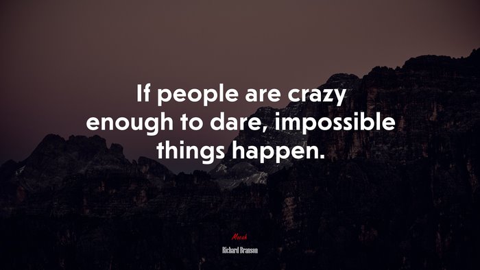 If people are crazy enough to dare, impossible things happen. | Richard Branson quote