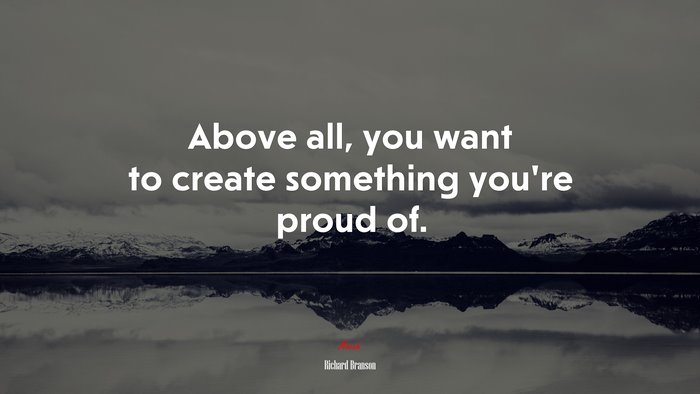 Above all, you want to create something you’re proud of. | Richard Branson quote
