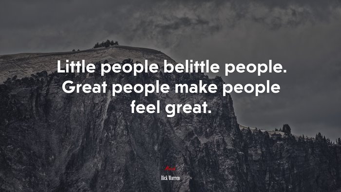 Little people belittle people. Great people make people feel great. | Rick Warren quote