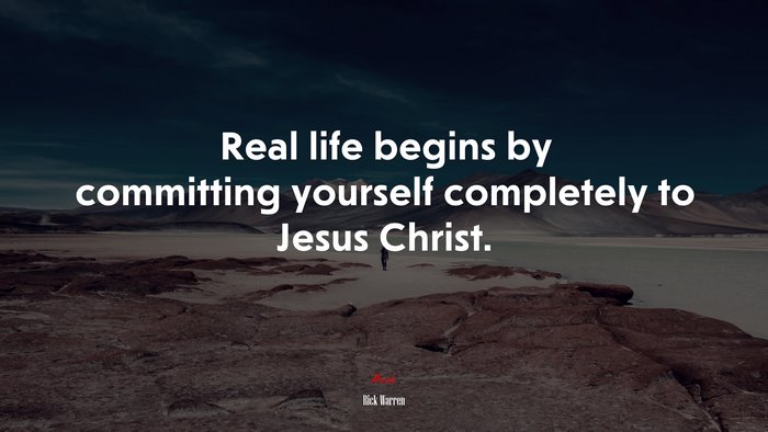 Real life begins by committing yourself completely to Jesus Christ. | Rick Warren quote