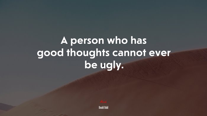 A person who has good thoughts cannot ever be ugly. | Roald Dahl quote