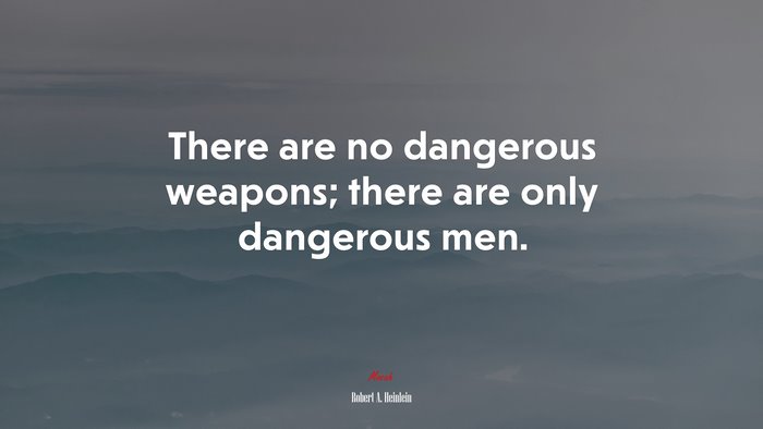 There are no dangerous weapons; there are only dangerous men. | Robert A. Heinlein quote