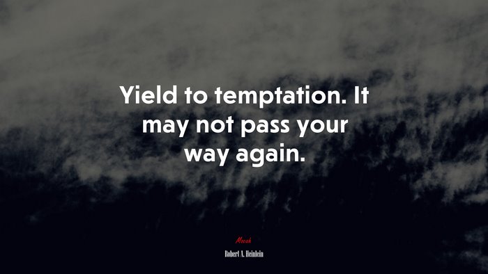 Yield to temptation. It may not pass your way again. | Robert A. Heinlein quote