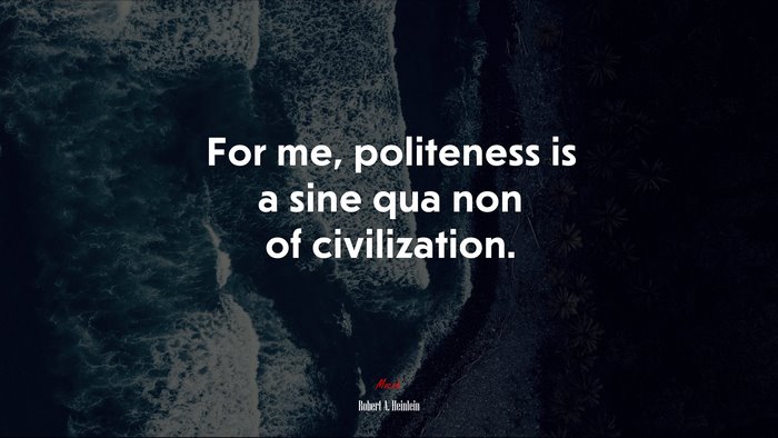 For me, politeness is a sine qua non of civilization. | Robert A. Heinlein quote