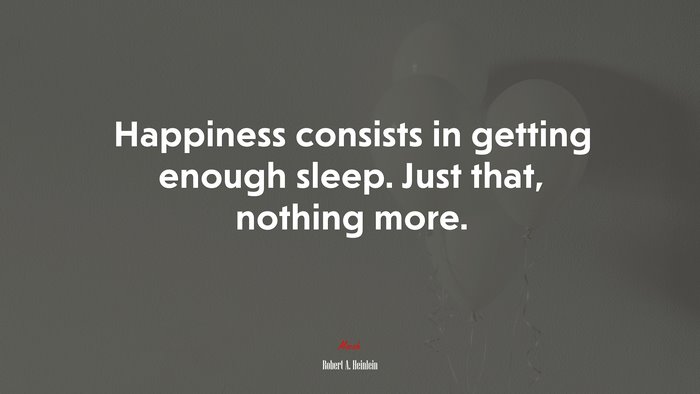 Happiness consists in getting enough sleep. Just that, nothing more. | Robert A. Heinlein quote