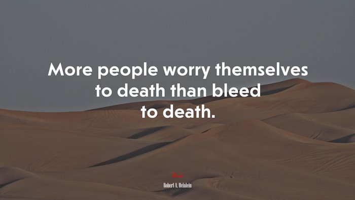 More people worry themselves to death than bleed to death. | Robert A. Heinlein quote