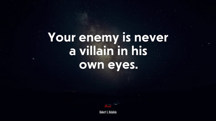 Your enemy is never a villain in his own eyes. | Robert A. Heinlein quote