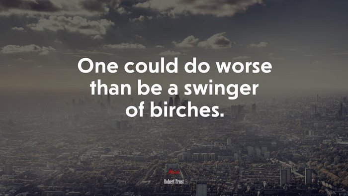 One could do worse than be a swinger of birches. | Robert Frost quote