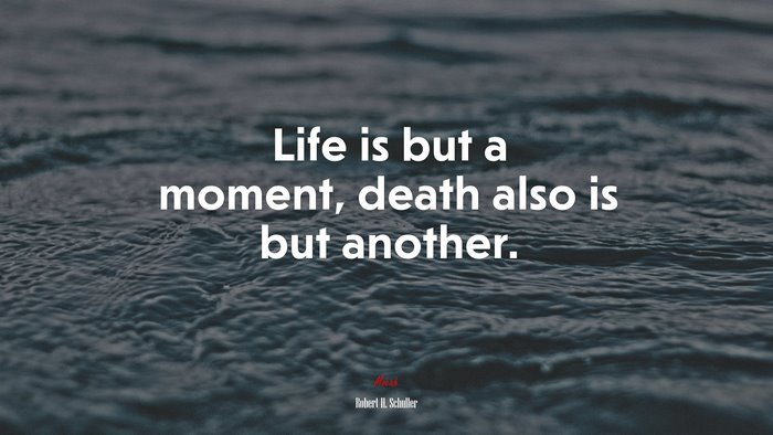 Life is but a moment, death also is but another. | Robert H. Schuller quote