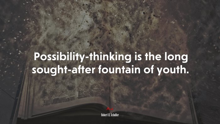 Possibility-thinking is the long sought-after fountain of youth. | Robert H. Schuller quote