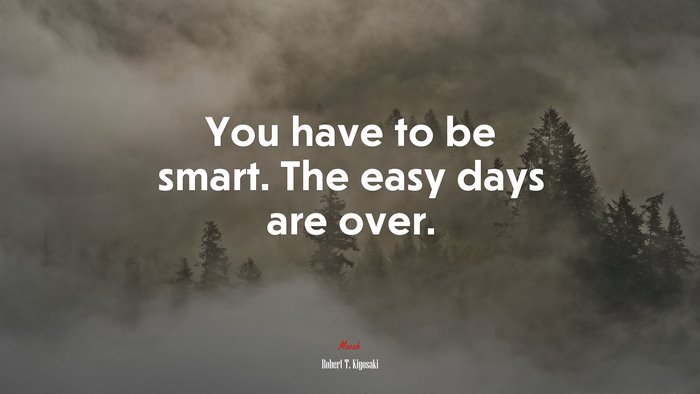 You have to be smart. The easy days are over. | Robert T. Kiyosaki quote