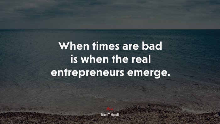 When times are bad is when the real entrepreneurs emerge. | Robert T. Kiyosaki quote