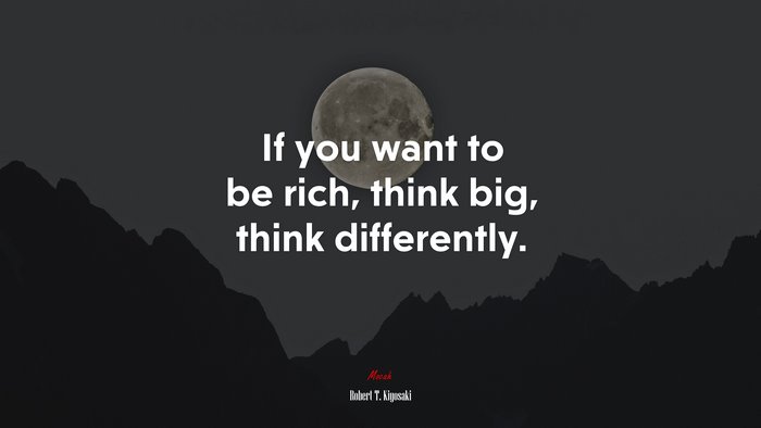 If you want to be rich, think big, think differently. | Robert T. Kiyosaki quote