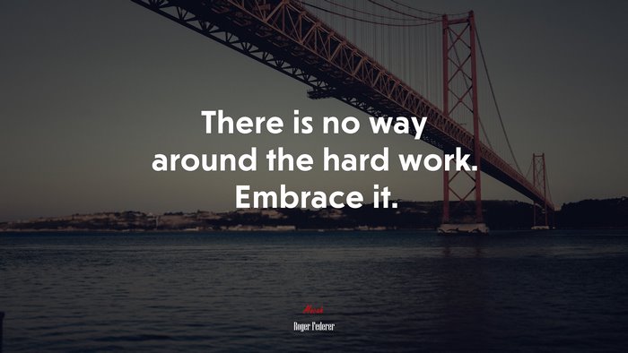There is no way around the hard work. Embrace it. | Roger Federer quote