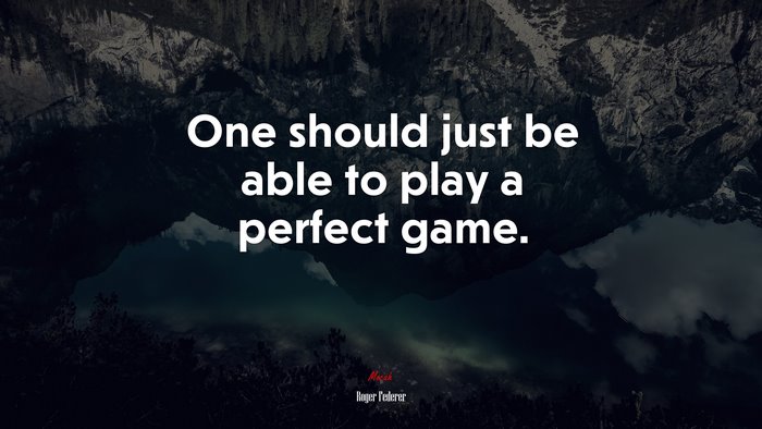 One should just be able to play a perfect game. | Roger Federer quote
