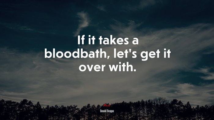 If it takes a bloodbath, let’s get it over with. | Ronald Reagan quote