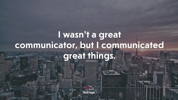 I wasn’t a great communicator, but I communicated great things. | Ronald Reagan quote