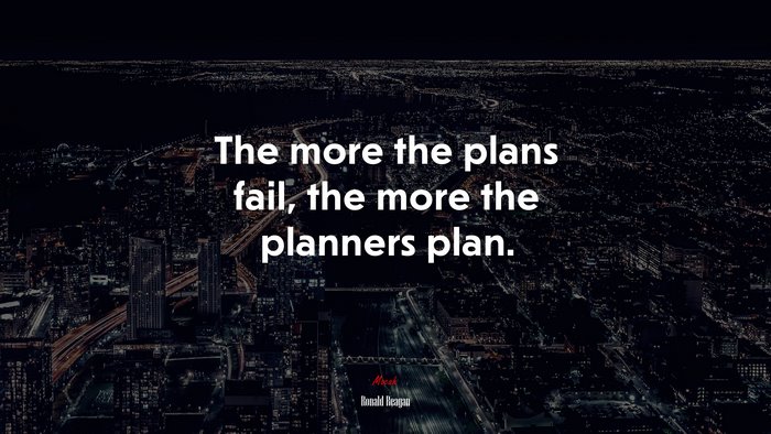 The more the plans fail, the more the planners plan. | Ronald Reagan quote