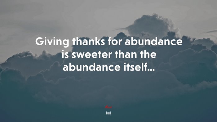 Giving thanks for abundance is sweeter than the abundance itself... | Rumi quote