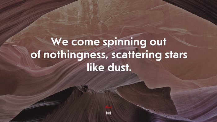 We come spinning out of nothingness, scattering stars like dust. | Rumi quote