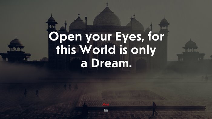 Open your Eyes, for this World is only a Dream. | Rumi quote